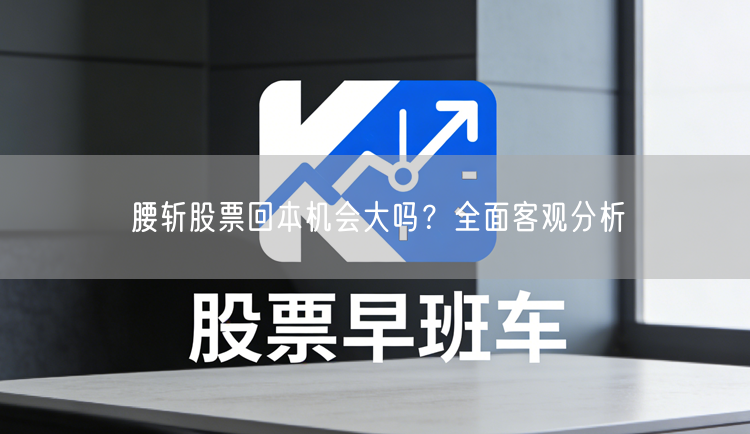 腰斩股票回本机会大吗?全面客观分析
