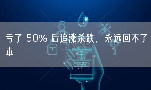 亏了 50% 后追涨杀跌,永远回不了本