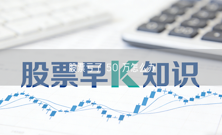 股票亏了 50 万怎么办