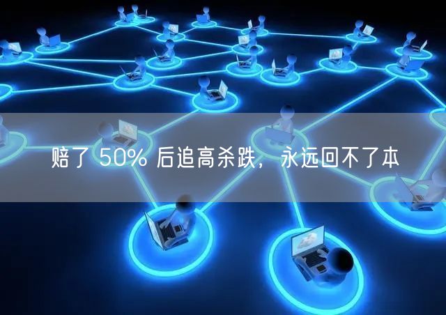 赔了 50% 后追高杀跌，永远回不了本