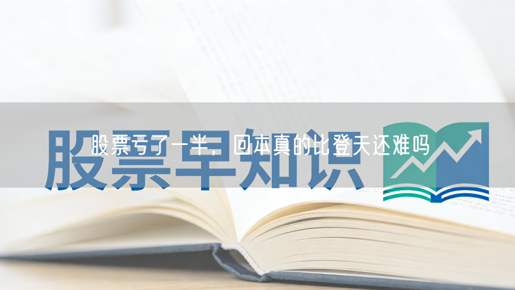 股票亏了一半,回本真的比登天还难吗