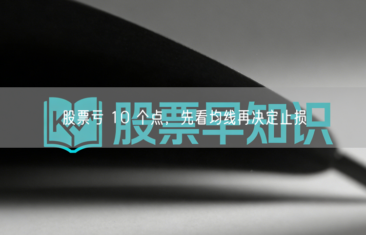 股票亏 10 个点,先看均线再决定止损