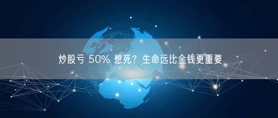 炒股亏 50% 想死？生命远比金钱更重要