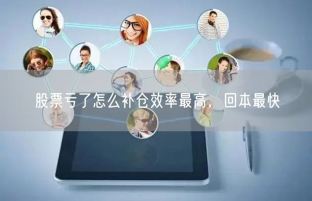 股票亏了怎么补仓效率最高，回本最快