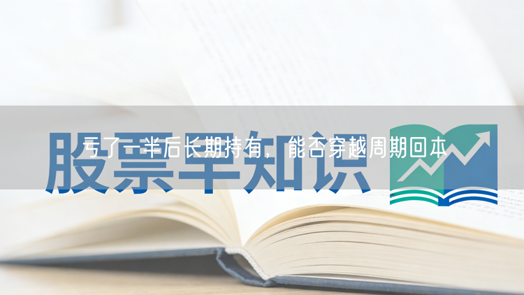 亏了一半后长期持有，能否穿越周期回本