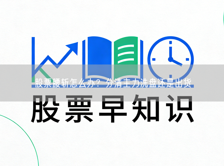 股票腰斩怎么办？分清主力洗盘还是出货