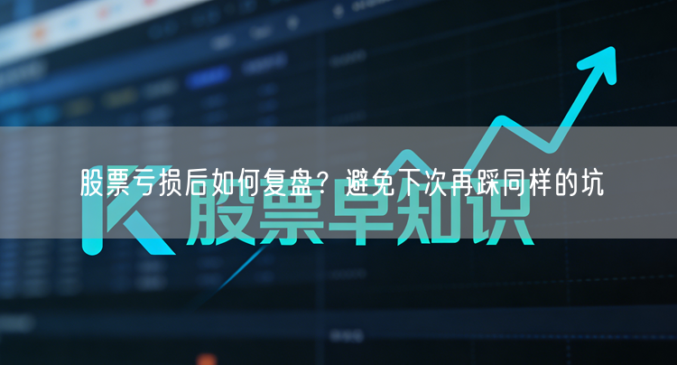 股票亏损后如何复盘？避免下次再踩同样的坑