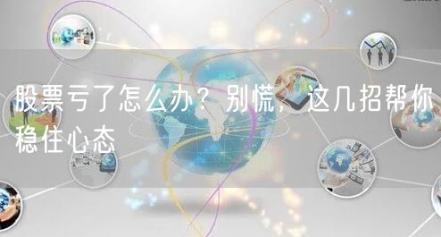 股票亏了怎么办？别慌，这几招帮你稳住心态