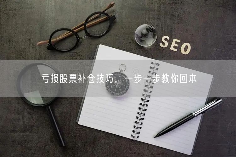 亏损股票补仓技巧，一步一步教你回本