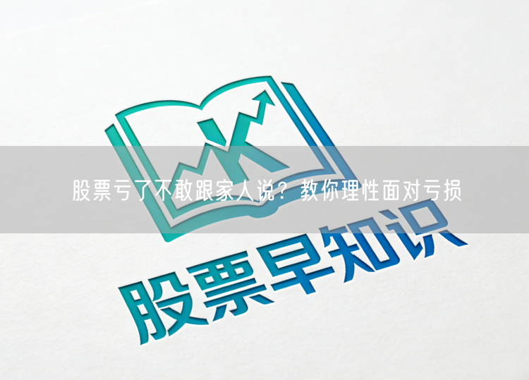 股票亏了不敢跟家人说？教你理性面对亏损