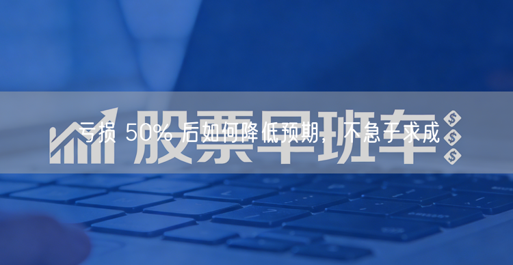 亏损 50% 后如何降低预期，不急于求成