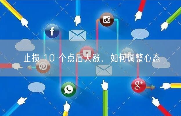 止损 10 个点后大涨，如何调整心态