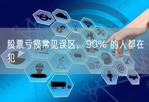 股票亏损常见误区，90% 的人都在犯