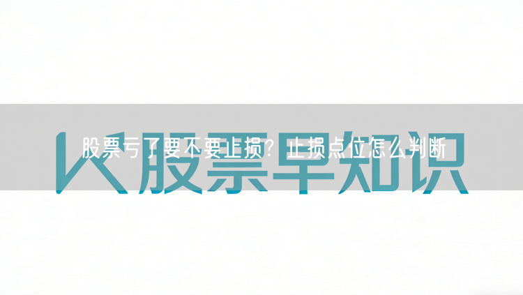 股票亏了要不要止损？止损点位怎么判断