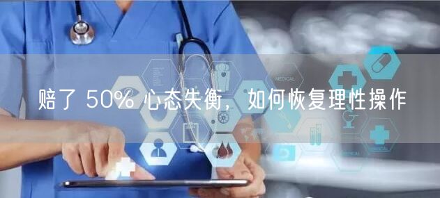 赔了 50% 心态失衡，如何恢复理性操作