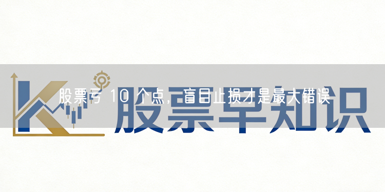 股票亏 10 个点，盲目止损才是最大错误
