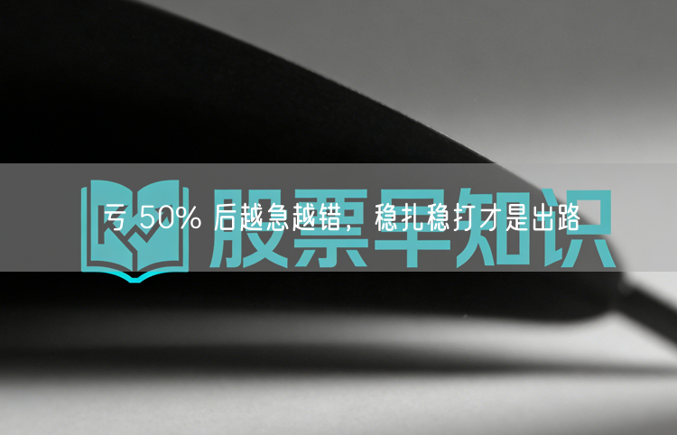 亏 50% 后越急越错，稳扎稳打才是出路