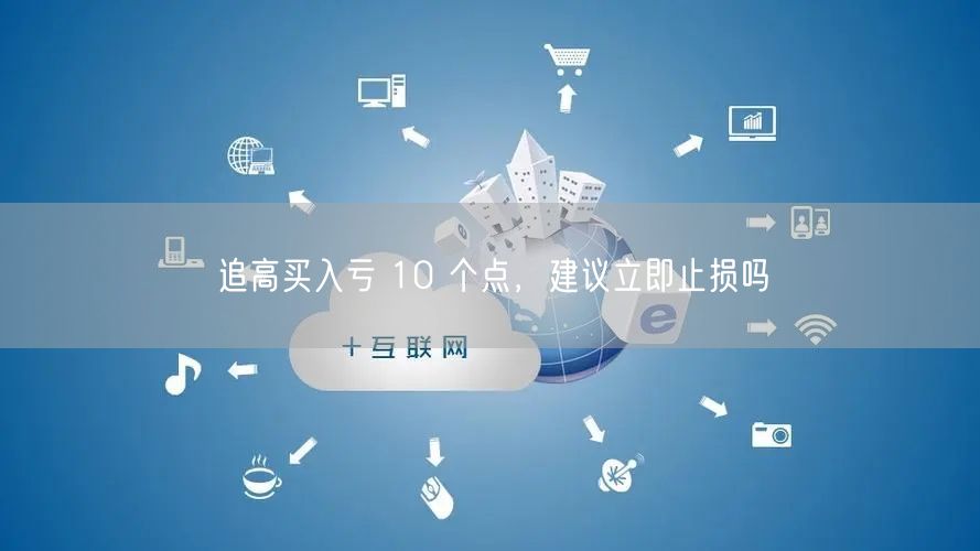 追高买入亏 10 个点，建议立即止损吗