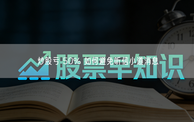 炒股亏 50% 如何避免听信小道消息